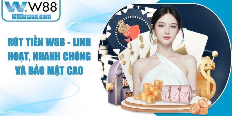 Rút Tiền W88 - Linh Hoạt, Nhanh Chóng Và Bảo Mật Cao 11 Rút tiền W88